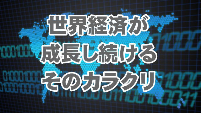 世界経済が成長し続けるそのカラクリ